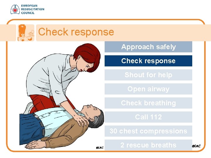 Check response Approach safely Check response Shout for help Open airway Check breathing Call