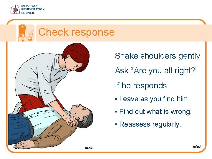 Check response Shake shoulders gently Ask “Are you all right? ” If he responds