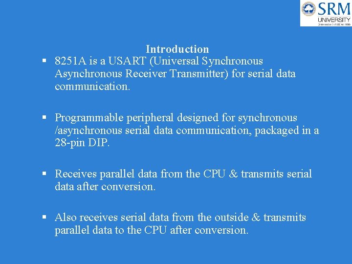 Introduction 8251 A is a USART (Universal Synchronous Asynchronous Receiver Transmitter) for serial data