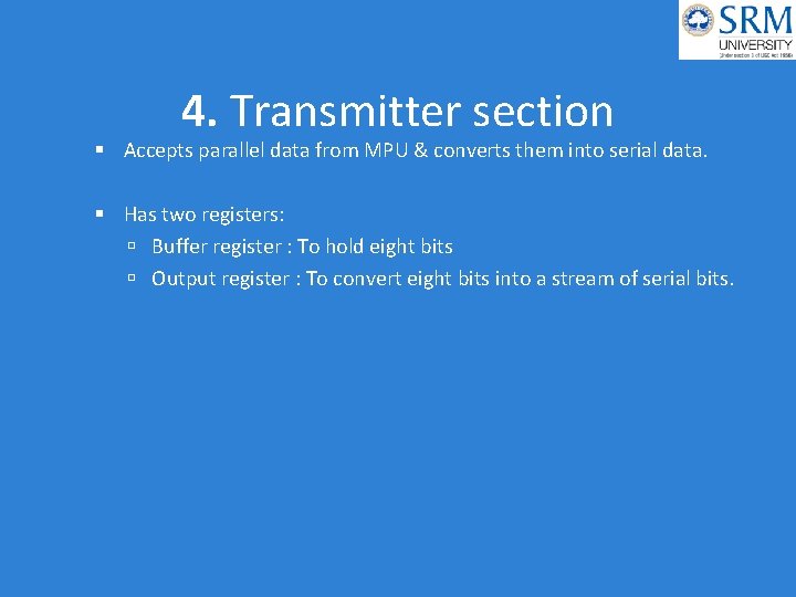 4. Transmitter section Accepts parallel data from MPU & converts them into serial data.