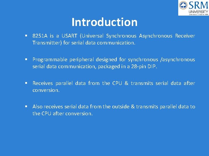 Introduction 8251 A is a USART (Universal Synchronous Asynchronous Receiver Transmitter) for serial data