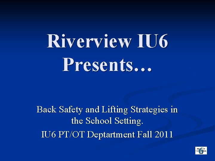 Riverview IU 6 Presents… Back Safety and Lifting Strategies in the School Setting. IU