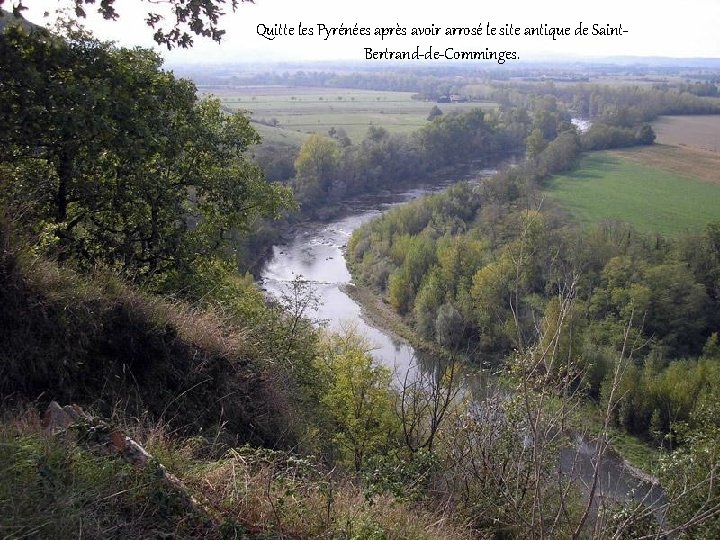 Quitte les Pyrénées après avoir arrosé le site antique de Saint. Bertrand-de-Comminges. 