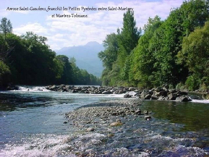 Arrose Saint-Gaudens, franchit les Petites Pyrénées entre Saint-Martory et Martres-Tolosane. 