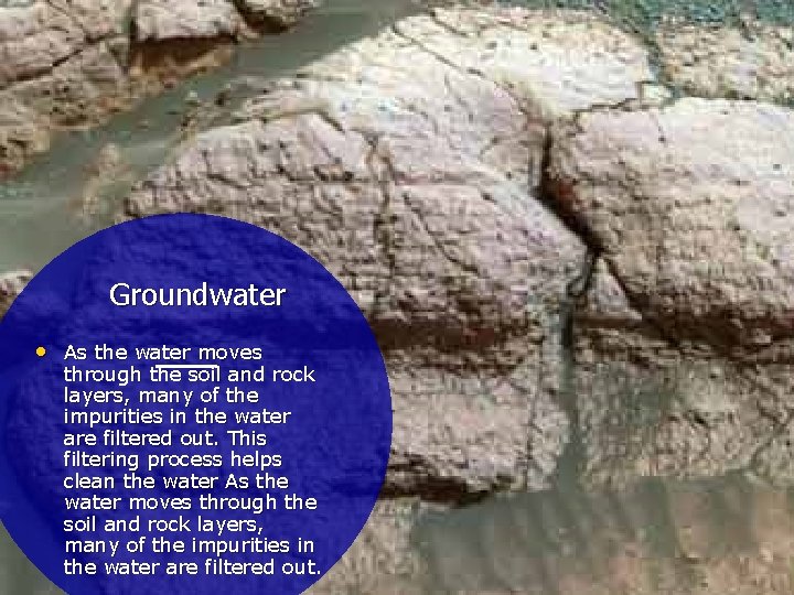 Groundwater • As the water moves through the soil and rock layers, many of