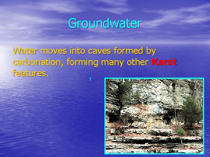 Groundwater Water moves into caves formed by carbonation, forming many other Karst features. r