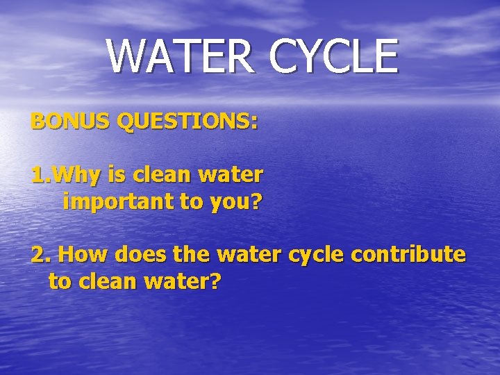 WATER CYCLE BONUS QUESTIONS: 1. Why is clean water important to you? 2. How