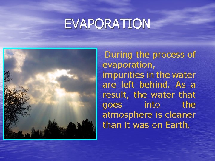 EVAPORATION During the process of evaporation, impurities in the water are left behind. As