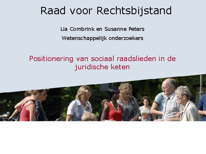 Raad voor Rechtsbijstand Lia Combrink en Susanne Peters Wetenschappelijk onderzoekers Positionering van sociaal raadslieden