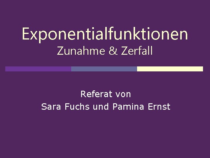 Exponentialfunktionen Zunahme & Zerfall Referat von Sara Fuchs und Pamina Ernst 