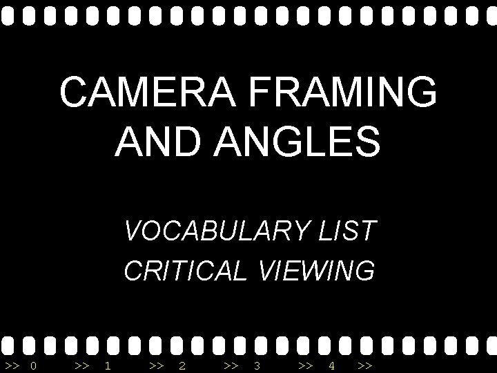 CAMERA FRAMING AND ANGLES VOCABULARY LIST CRITICAL VIEWING >> 0 >> 1 >> 2