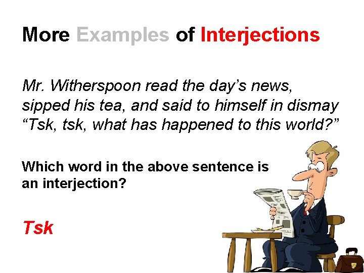 More Examples of Interjections Mr. Witherspoon read the day’s news, sipped his tea, and