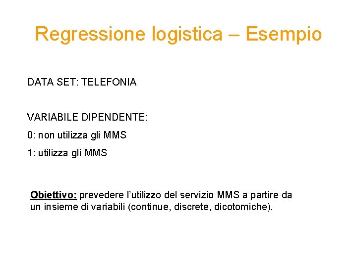 Regressione logistica – Esempio DATA SET: TELEFONIA VARIABILE DIPENDENTE: 0: non utilizza gli MMS