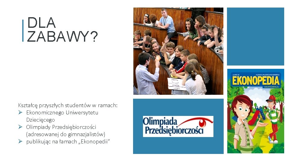 DLA ZABAWY? Kształcę przyszłych studentów w ramach: Ø Ekonomicznego Uniwersytetu Dziecięcego Ø Olimpiady Przedsiębiorczości