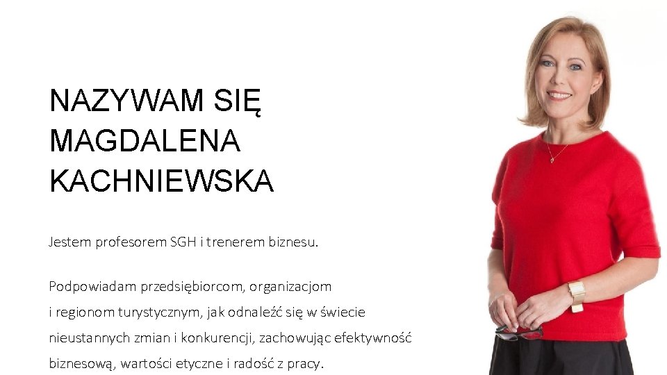 NAZYWAM SIĘ MAGDALENA KACHNIEWSKA Jestem profesorem SGH i trenerem biznesu. Podpowiadam przedsiębiorcom, organizacjom i
