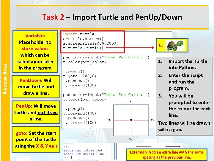 Task 2 – Import Turtle and Pen. Up/Down Programming Variable: Placeholder to store values