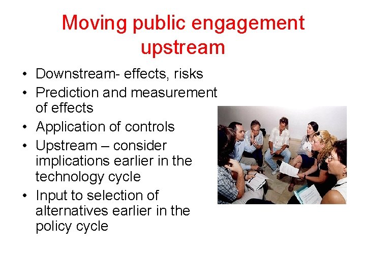 Moving public engagement upstream • Downstream- effects, risks • Prediction and measurement of effects