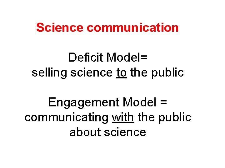 Science communication Deficit Model= selling science to the public Engagement Model = communicating with