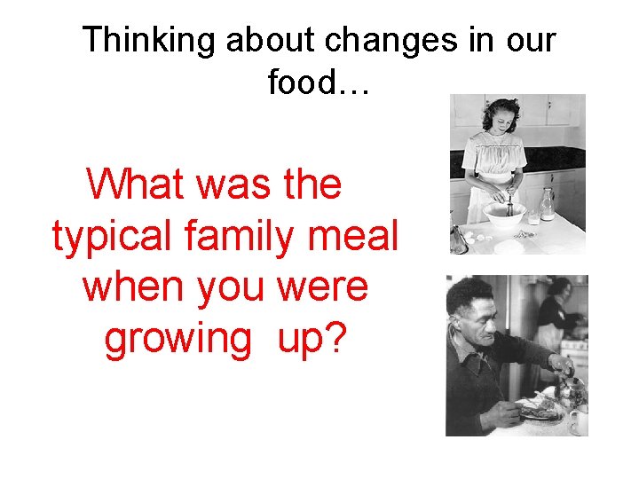 Thinking about changes in our food… What was the typical family meal when you