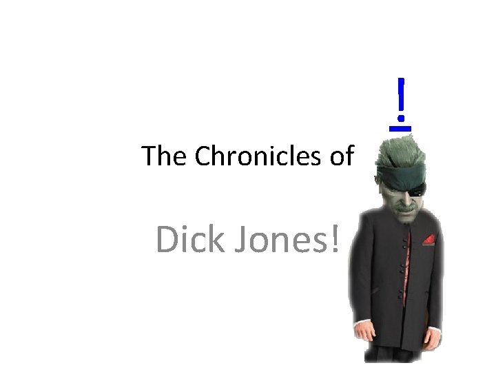 The Chronicles of Dick Jones! ! 