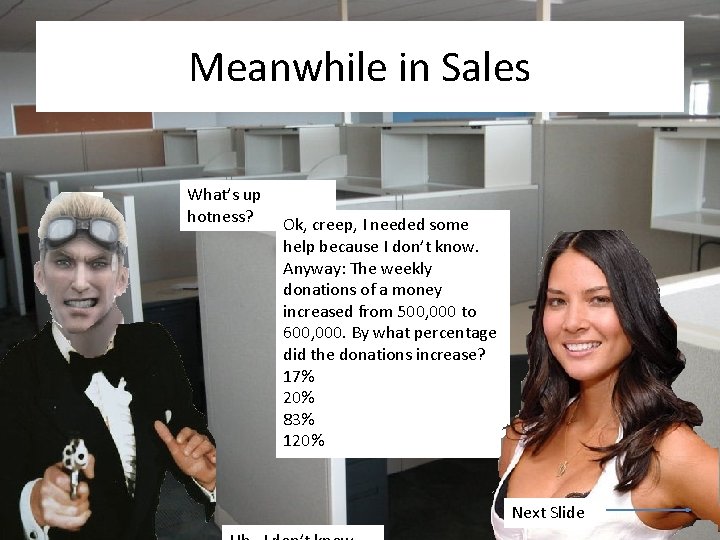 Meanwhile in Sales What’s up hotness? Ok, creep, I needed some help because I