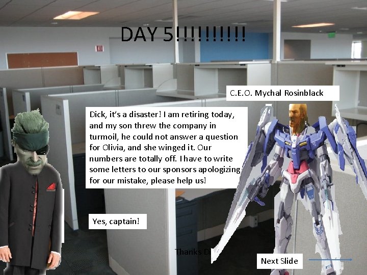 DAY 5!!!!! C. E. O. Mychal Rosinblack Dick, it’s a disaster! I am retiring