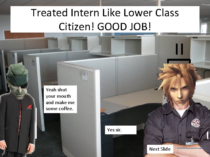 Treated Intern Like Lower Class Citizen! GOOD JOB! =[ Yeah shut your mouth and