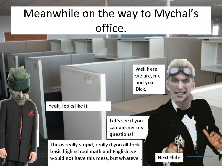 Meanwhile on the way to Mychal’s office. Well here we are, me and you