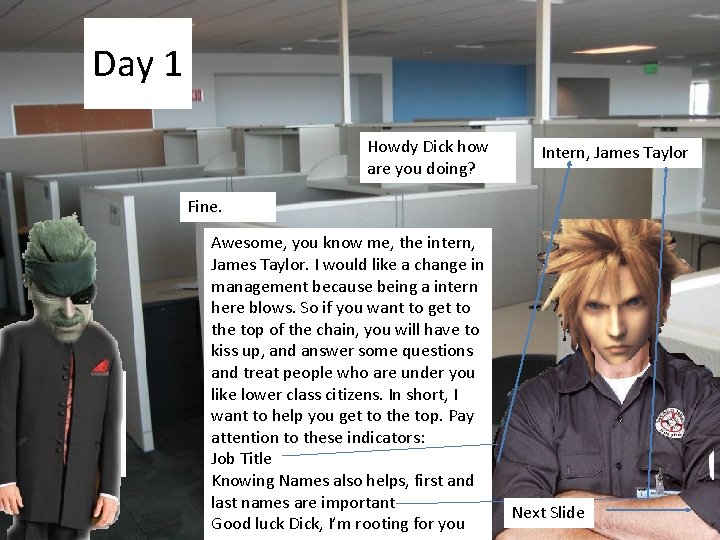 Day 1 Howdy Dick how are you doing? Intern, James Taylor Fine. Awesome, you