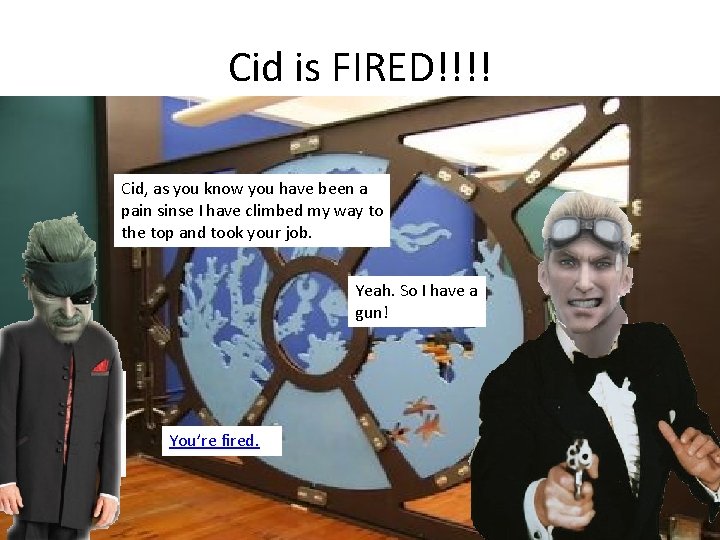 Cid is FIRED!!!! Cid, as you know you have been a pain sinse I