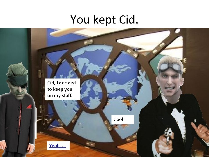 You kept Cid, I decided to keep you on my staff. Cool! Yeah. .