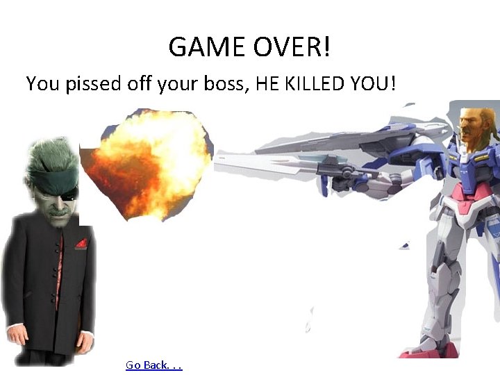 GAME OVER! You pissed off your boss, HE KILLED YOU! Go Back. . .
