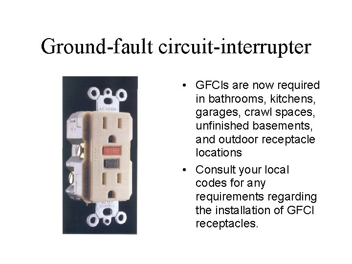 Ground-fault circuit-interrupter • GFCls are now required in bathrooms, kitchens, garages, crawl spaces, unfinished