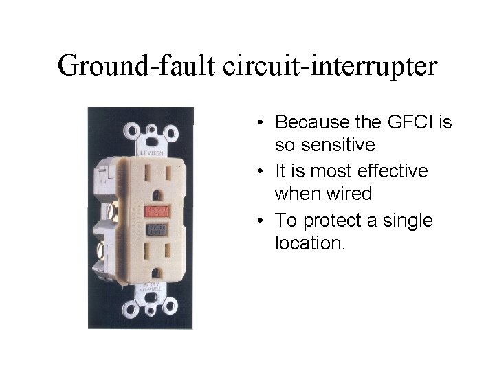 Ground-fault circuit-interrupter • Because the GFCI is so sensitive • It is most effective