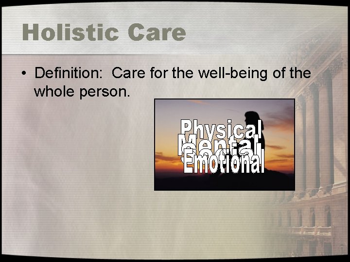 Holistic Care • Definition: Care for the well-being of the whole person. 
