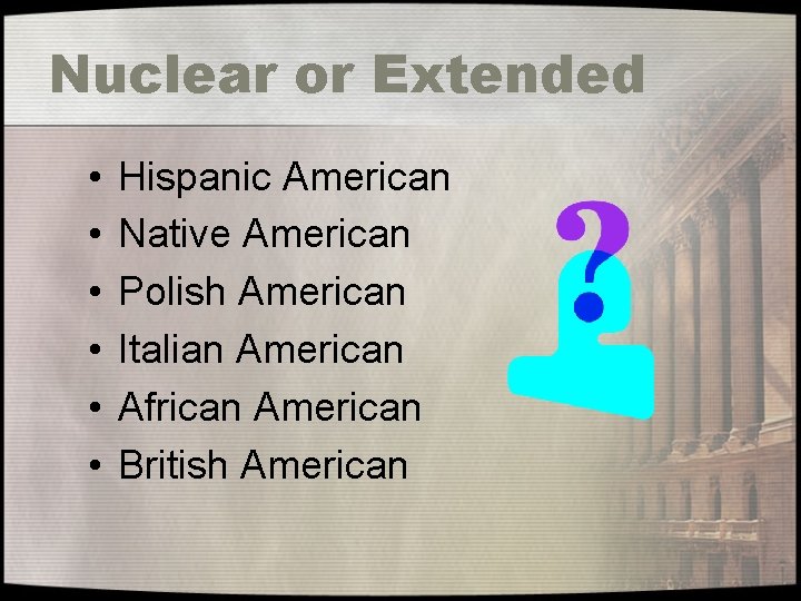 Nuclear or Extended • • • Hispanic American Native American Polish American Italian American