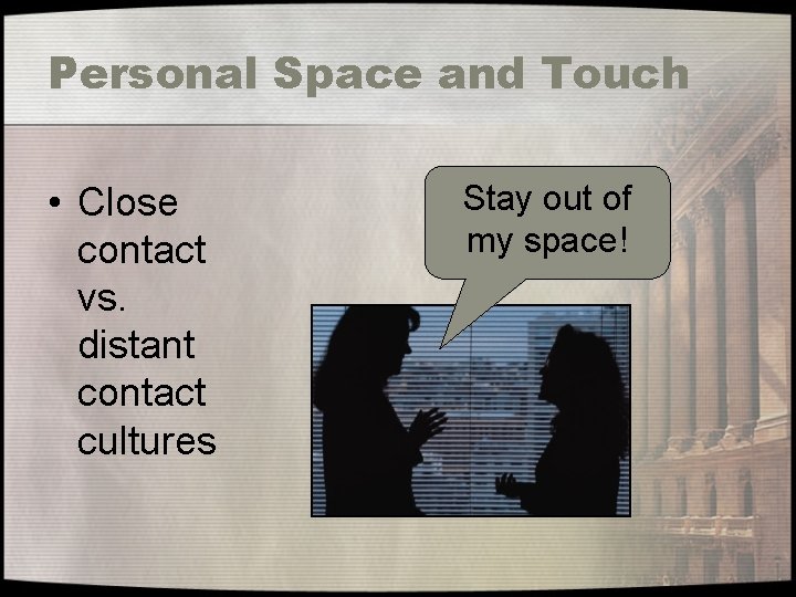 Personal Space and Touch • Close contact vs. distant contact cultures Stay out of