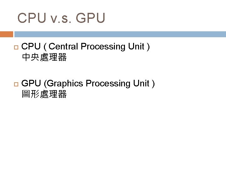 CPU v. s. GPU CPU ( Central Processing Unit ) 中央處理器 GPU (Graphics Processing