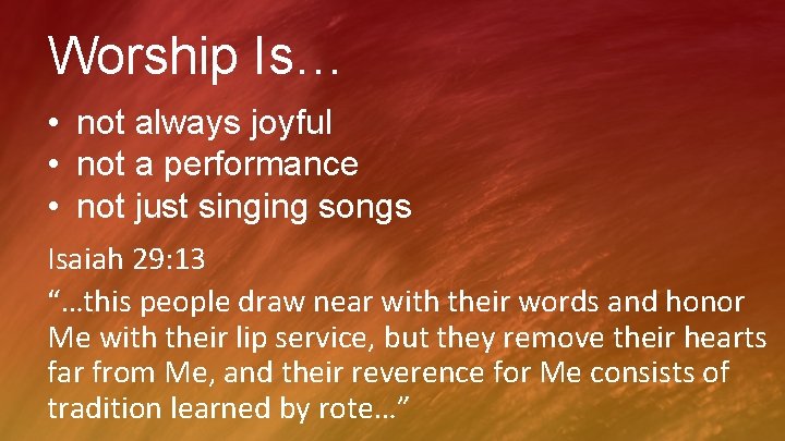 Worship Is… • not always joyful • not a performance • not just singing