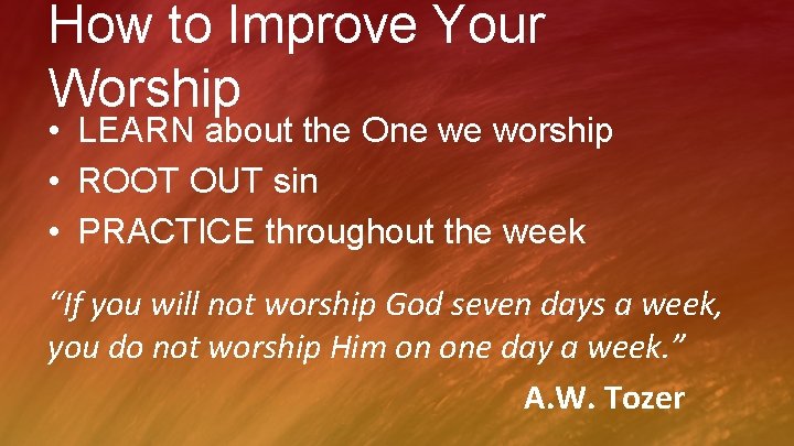How to Improve Your Worship • LEARN about the One we worship • ROOT