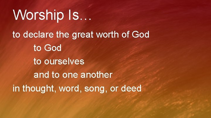 Worship Is… to declare the great worth of God to ourselves and to one