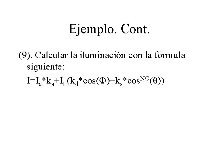 Ejemplo. Cont. (9). Calcular la iluminación con la fórmula siguiente: I=Ia*ka+IL(kd*cos(Φ)+ks*cos. NO(θ)) 