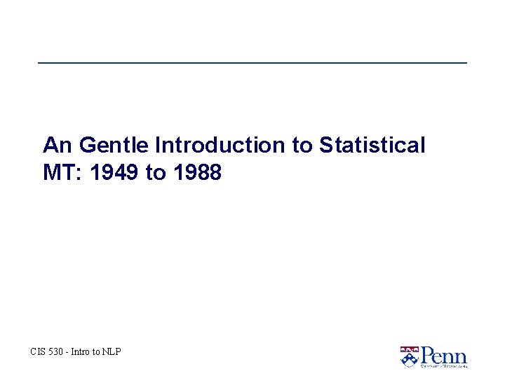 An Gentle Introduction to Statistical MT: 1949 to 1988 CIS 530 - Intro to An Gentle Introduction to Statistical MT: 1949 to 1988 CIS 530 - Intro to
