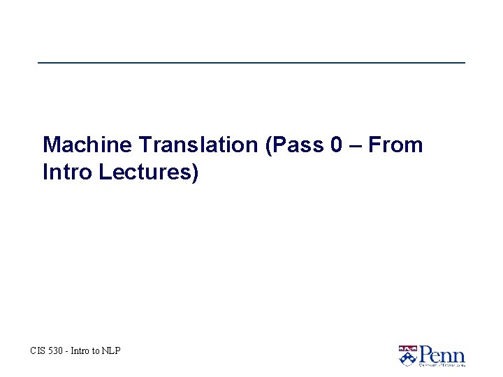 Machine Translation (Pass 0 – From Intro Lectures) CIS 530 - Intro to NLP Machine Translation (Pass 0 – From Intro Lectures) CIS 530 - Intro to NLP
