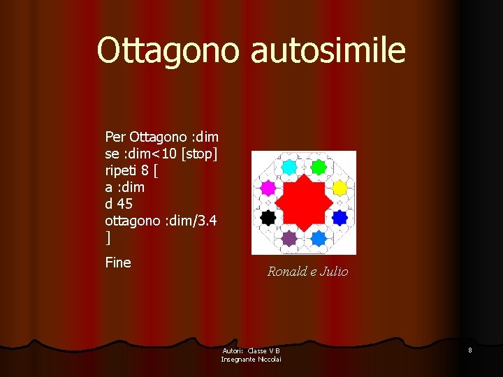 Ottagono autosimile Per Ottagono : dim se : dim<10 [stop] ripeti 8 [ a