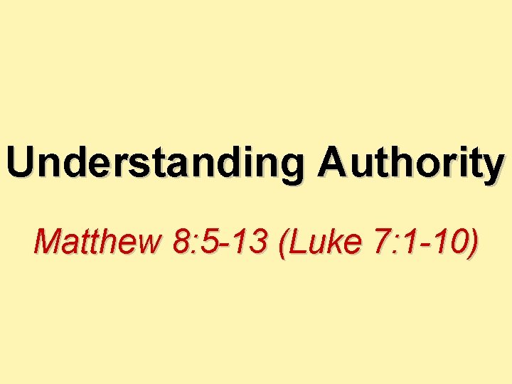 Understanding Authority Matthew 8: 5 -13 (Luke 7: 1 -10) 