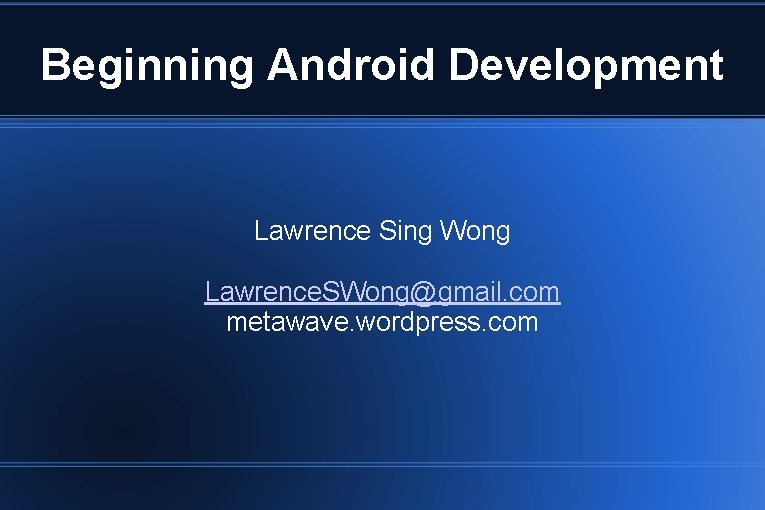 Beginning Android Development Lawrence Sing Wong Lawrence. SWong@gmail. com metawave. wordpress. com 