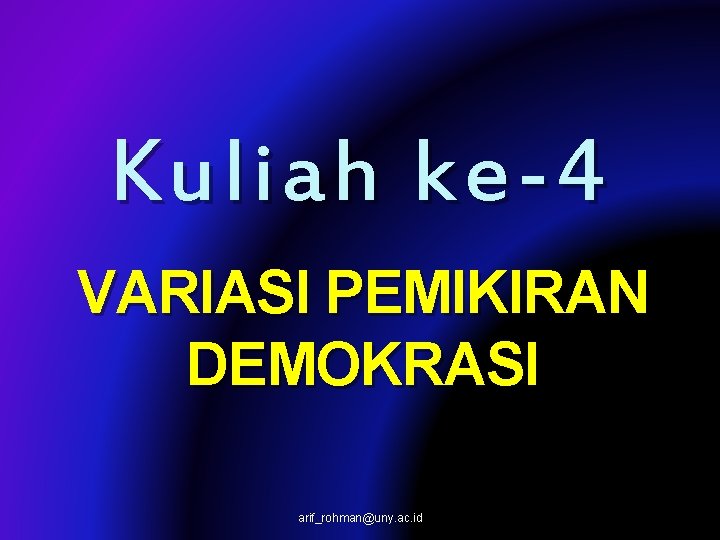 Kuliah ke- 4 VARIASI PEMIKIRAN DEMOKRASI arif_rohman@uny. ac. id 