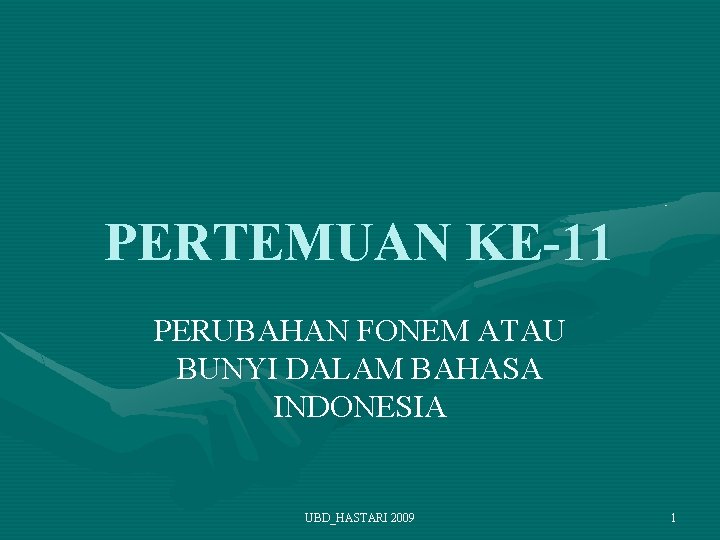 PERTEMUAN KE-11 PERUBAHAN FONEM ATAU BUNYI DALAM BAHASA INDONESIA UBD_HASTARI 2009 1 