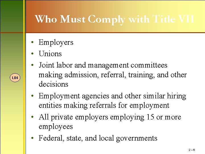 Who Must Comply with Title VII L 04 • Employers • Unions • Joint